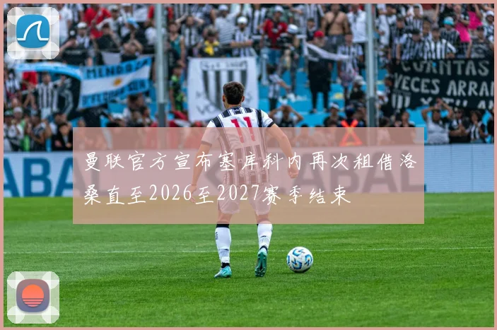曼联官方宣布塞库科内再次租借洛桑直至2026至2027赛季结束